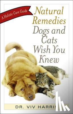 Harris, VIV - Natural Remedies Dogs and Cats Wish You Knew: A Holistic Care Guide