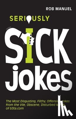 Manuel, Rob - Seriously Sick Jokes: The Most Disgusting, Filthy, Offensive Jokes from the Vile, Obscene, Disturbed Minds of B3ta.com
