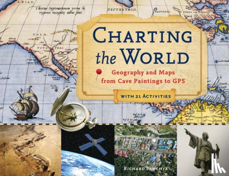Panchyk, Richard - Charting the World: Geography and Maps from Cave Paintings to GPS with 21 Activities Volume 36