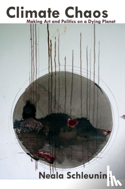 Schleuning, Neala - Climate Chaos: Making Art and Politics on a Dying Planet