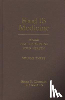 Clement, Brian R. - Food Is Medicine, Volume Three: Foods That Undermine Your Health