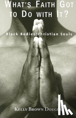 Douglas, Kelly Brown - What's Faith Got to Do with It?: Black Bodies/Christian Souls