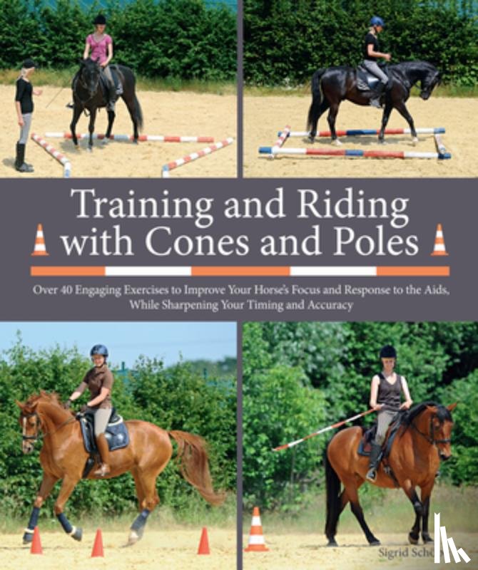 Schöpe, Sigrid - Training and Riding with Cones and Poles: Over 35 Engaging Exercises to Improve Your Horse's Focus and Response to the Aids, While Sharpening Your Tim