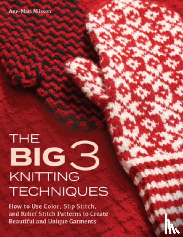 Nilsson, Ann-Mari - The Big 3 Knitting Techniques: How to Use Color, Slip Stitch, and Relief Stitch Patterns to Create Beautiful and Unique Garments