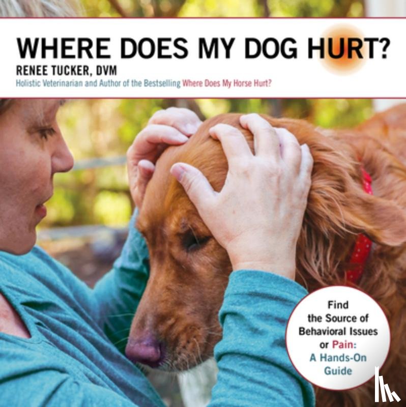 Tucker, Renee - Where Does My Dog Hurt: Find the Source of Behavioral Issues or Pain: A Hands-On Guide