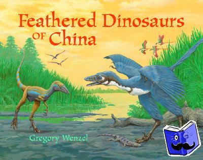 Wenzel, Gregory - Feathered Dinosaurs of China