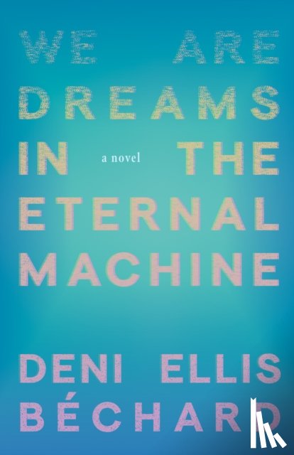 Bechard, Deni Ellis - We Are Dreams in the Eternal Machine