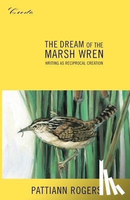 Rogers, Pattiann - The Dream of the Marsh Wren: Writing as Reciprocal Creation