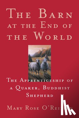 O'Reilley, Mary Rose - The Barn at the End of the World: The Apprenticeship of a Quaker, Buddhist Shepherd