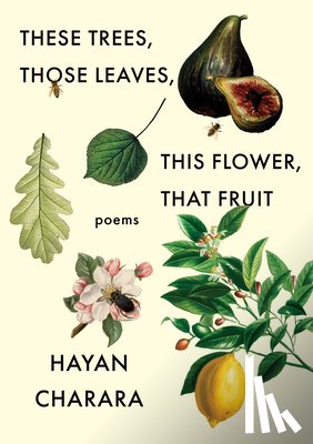 Charara, Hayan - These Trees, Those Leaves, This Flower, That Fruit: Poems