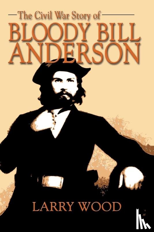 Wood, Larry - The Civil War Story of Bloody Bill Anderson