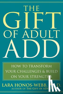 Honos-Webb, Lara - The Gift of Adult Add: How to Transform Your Challenges and Build on Your Strengths