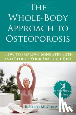 McCormick, R. - The Whole-Body Approach to Osteoporosis: How to Improve Bone Strength and Reduce Your Fracture Risk