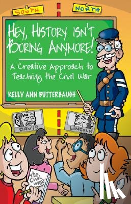 Butterbaugh, Kelly Ann - Hey, History Isn't Boring Anymore! A Creative Approach to Teaching the Civil War