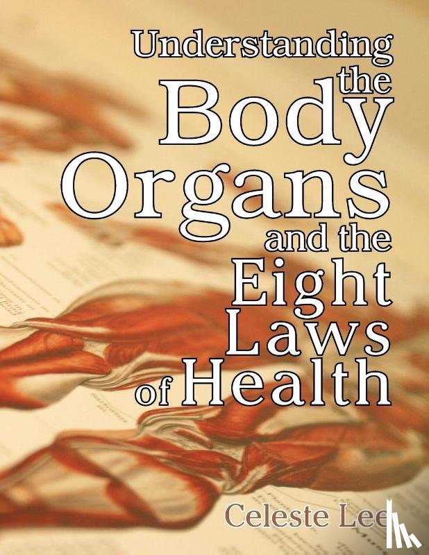 Lee, Celeste - Understanding the Body Organs & the Eight Laws of Health