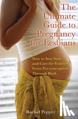 Rachel Pepper - The Ultimate Guide to Pregnancy for Lesbians
