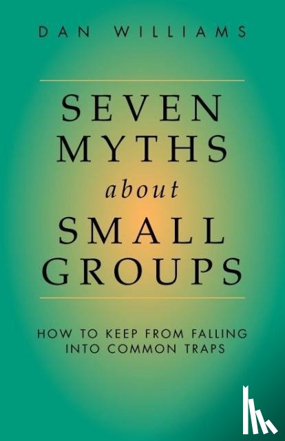 Williams, Dan - Seven Myths About Small Groups