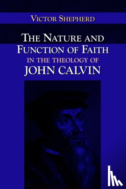 Shepherd, Victor A. - The Nature and Function of Faith in the Theology of John Calvin