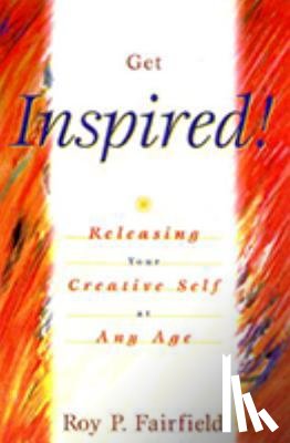 Fairfield, Roy P. - Get Inspired!: Releasing Your Creative Self at Any Age
