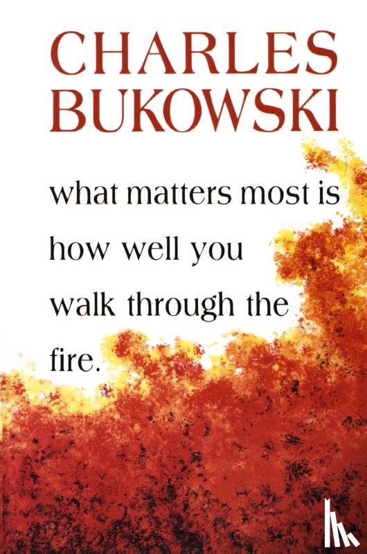 Bukowski, Charles - What Matters Most Is How Well You Walk Through the Fire