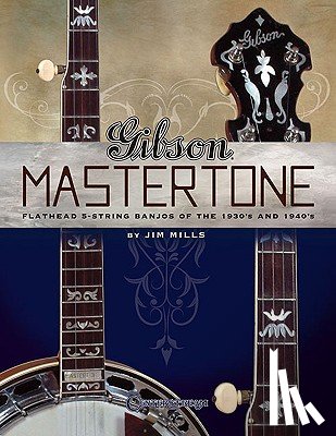 Mills, Jim - Gibson Mastertone: Flathead 5-String Banjos of the 1930's and 1940's