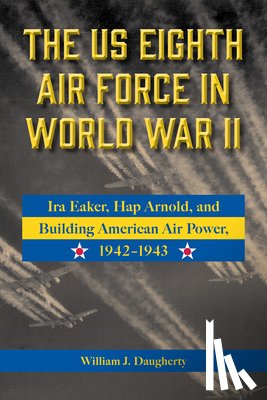 Daugherty, William J. - The Us Eighth Air Force in World War II: IRA Eaker, Hap Arnold, and Building American Air Power, 1942-1943 Volume 8