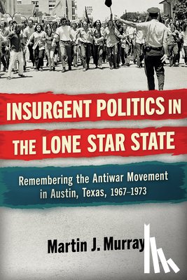 Murray, Martin J. - Insurgent Politics in the Lone Star State: Remembering the Antiwar Movement in Austin, Texas, 1967-1973