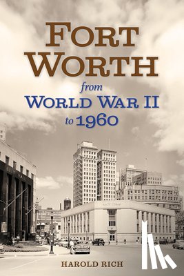 Rich, Harold - Fort Worth from World War II to 1960: Volume 11