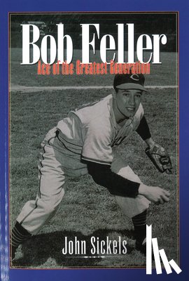 Sickels, John - Bob Feller: Ace of the Greatest Generation