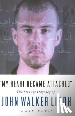Kukis, Mark - My Heart Became Attached: The Strange Journey of John Walker Lindh