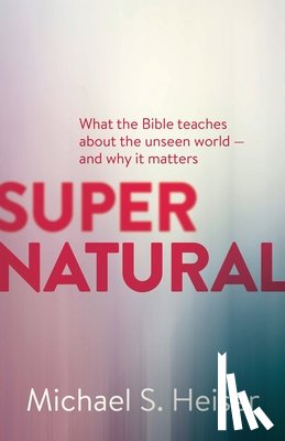Heiser, Michael - Supernatural – What the Bible Teaches About the Unseen World – and Why It Matters