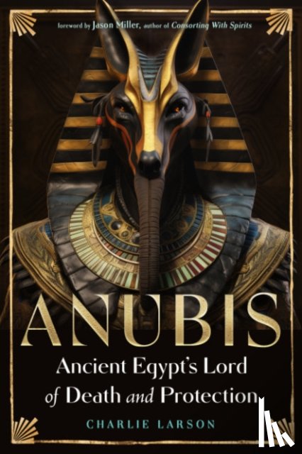 Larson, Charlie - Anubis—Ancient Egypt's Lord of Death and Protection