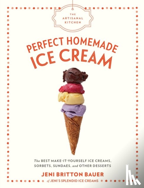 Britton Bauer, Jeni - The Artisanal Kitchen: Perfect Homemade Ice Cream