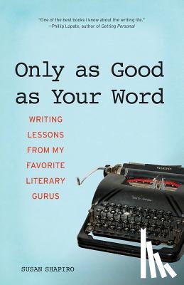 Shapiro, Susan - Only as Good as Your Word: Writing Lessons from My Favorite Literary Gurus