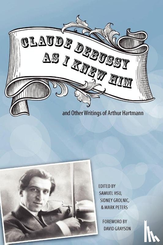  - Claude Debussy As I Knew Him and Other Writings of Arthur Hartmann