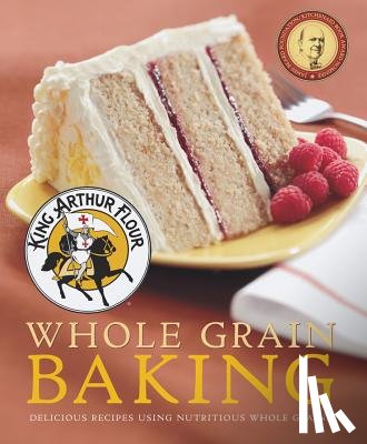 King Arthur Baking Company - King Arthur Flour Whole Grain Baking: Delicious Recipes Using Nutritious Whole Grains