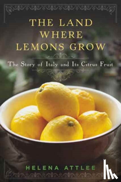 Attlee, Helena - The Land Where Lemons Grow - The Story of Italy and its Citrus Fruit