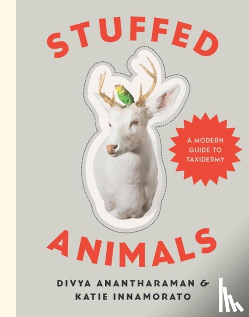 Anantharaman, Divya, Innamorato, Katie - Stuffed Animals - A Modern Guide to Taxidermy