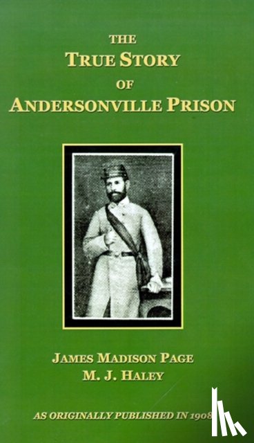 Page, James Madison, Haley, M. J. - The True Story of Andersonville Prison