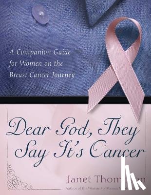 Thompson, Janet - Dear God, They Say It's Cancer: A Companion Guide for Women on the Breast Cancer Journey