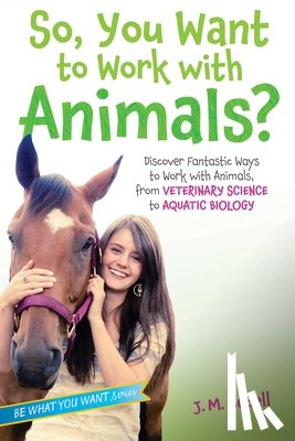 Bedell, J. M. - So, You Want to Work with Animals?: Discover Fantastic Ways to Work with Animals, from Veterinary Science to Aquatic Biology