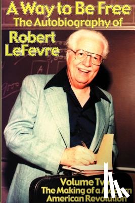 LeFevre, Robert - A Way to Be Free, the Autobiography of Robert LeFevre: Volume 2, the Making of a Modern American Revolution