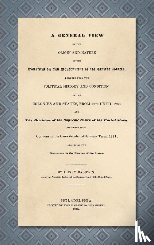 Baldwin, Henry - A General View of the Origin and Nature of the Constitution and Government of the United States [1837]