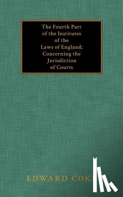 Coke, Edward - The Fourth Part of the Institutes of the Laws of England; Concerning the Jurisdiction of Courts