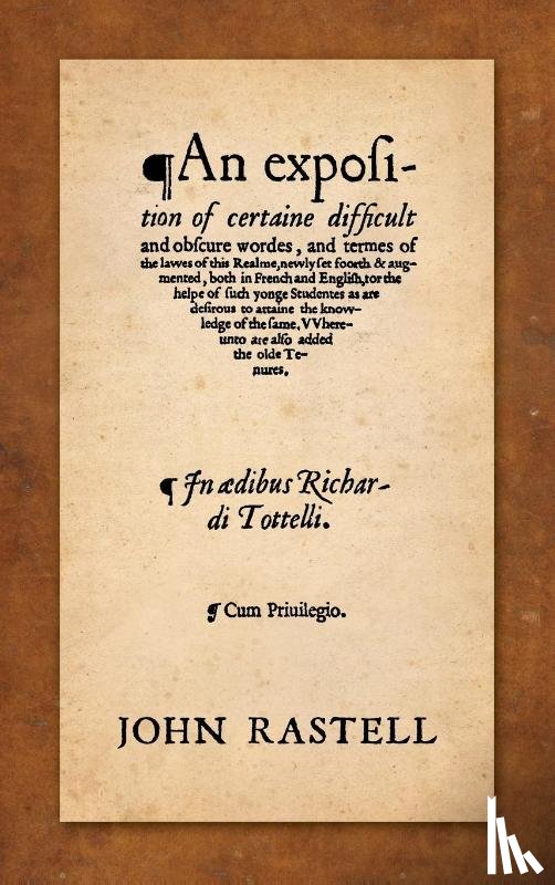 Rastell, John - An Exposition of Certaine Difficult and Obscure Wordes, and Termes of the Lawes of This Realme