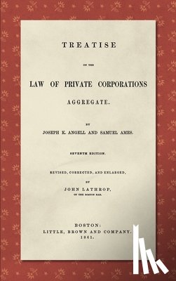 Angell, Joseph K, Ames, Samuel - Treatise on the Law of Private Corporations Aggregate (1861)