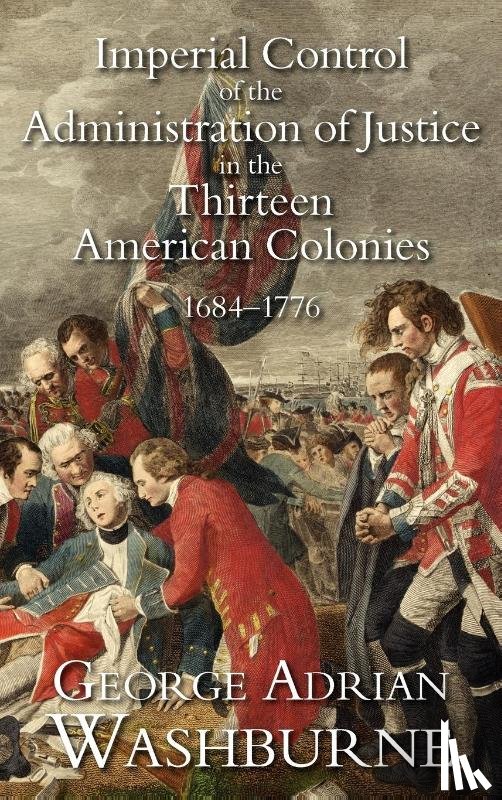 Washburne, George Adrian - Imperial Control of the Administration of Justice in the Thirteen American Colonies, 1684-1776