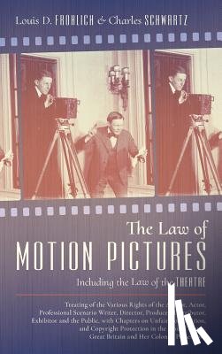 Frohlich, Louis D, Schwartz, Charles - The Law of Motion Pictures Including the Law of the Theatre