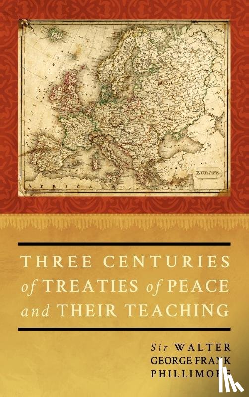 Phillimore, Walter G F Phillimo, Phillimore, Walter George, Phillimore, Sir Walter George - Three Centuries of Treaties of Peace and Their Teaching
