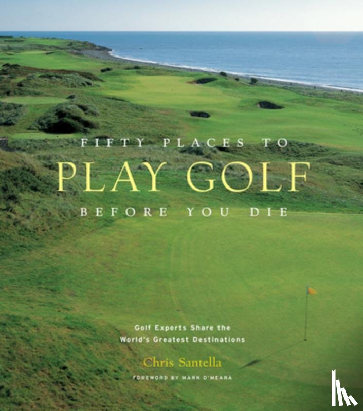 Santella, Chris - Fifty Places to Play Golf Before You Die: Golf Experts Share the World's Greatest Destinations